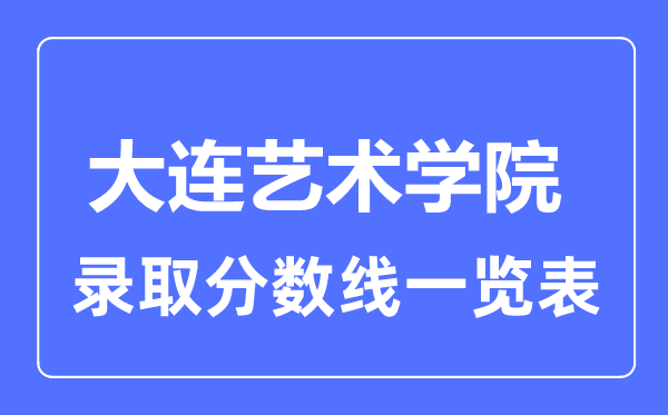 2023年高考多少分能上大连艺术学院？附各省录取分数线