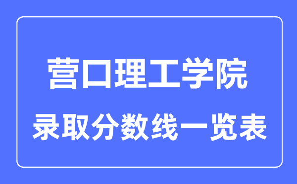 2023年高考多少分能上营口理工学院？附各省录取分数线