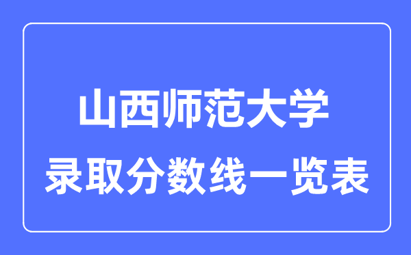 2023年高考多少分能上山西师范大学？附各省录取分数线