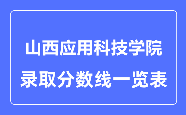 2023年高考多少分能上山西应用科技学院？附各省录取分数线