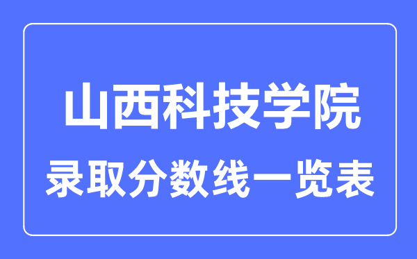 2023年高考多少分能上山西科技学院？附各省录取分数线