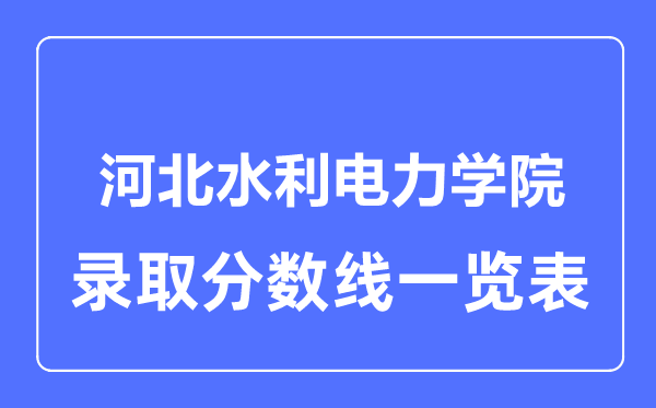 2023年高考多少分能上河北水利电力学院？附各省录取分数线