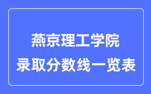 2023年高考多少分能上燕京理工学院？附各省录取分数线