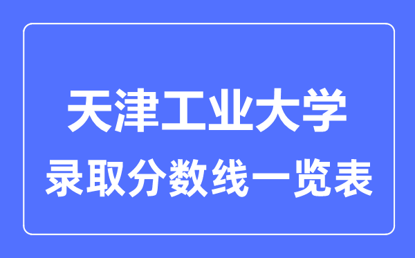 2023年高考多少分能上天津工业大学？附各省录取分数线