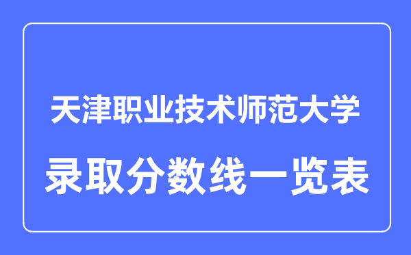 2023年高考多少分能上天津职业技术师范大学？附各省录取分数线