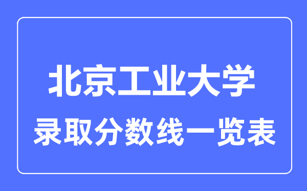 2023年高考多少分能上北京工业大学？附各省录取分数线