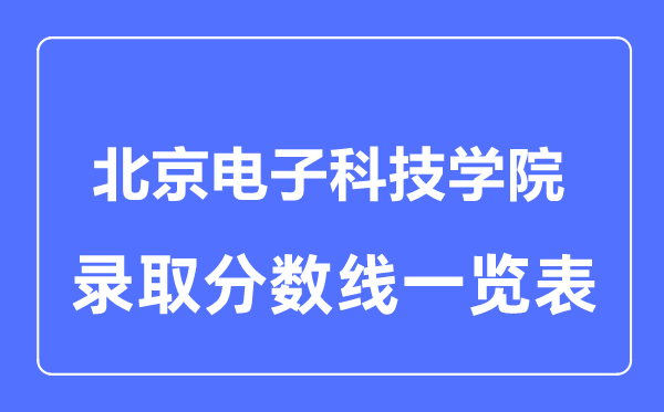 2023年高考多少分能上北京电子科技学院？附各省录取分数线