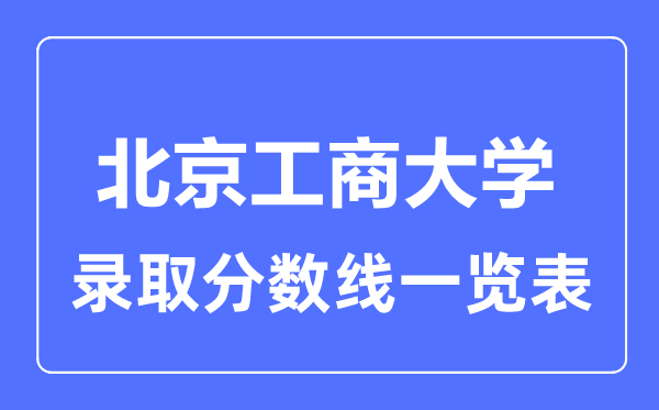 2023年高考多少分能上北京工商大学？附各省录取分数线