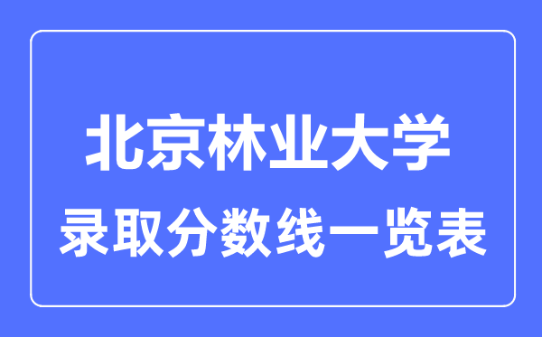 2023年高考多少分能上北京林业大学？附各省录取分数线