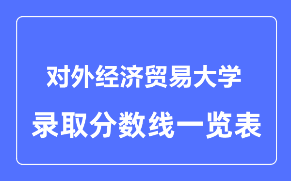 2023年高考多少分能上对外经济贸易大学？附各省录取分数线