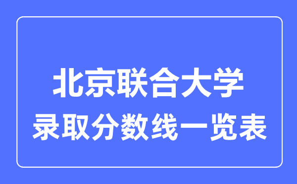 2023年高考多少分能上北京联合大学？附各省录取分数线