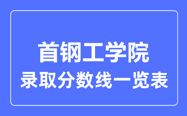 2023年高考多少分能上首钢工学院？附各省录取分数线