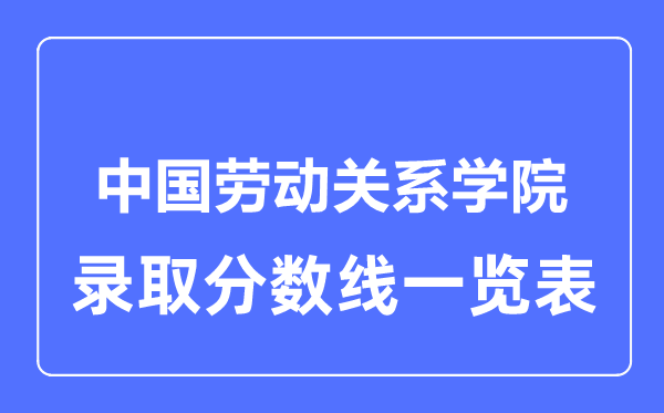 2023年高考多少分能上中国劳动关系学院？附各省录取分数线