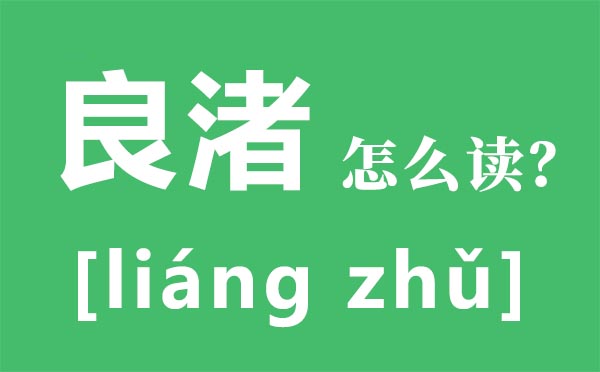 良渚怎么读,渚的读音是什么,良渚古城旅游攻略大全