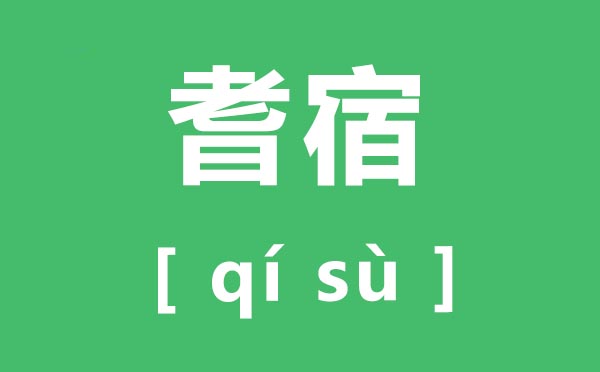 耆宿怎么读,耆宿的读音是什么,耆宿是什么意思？