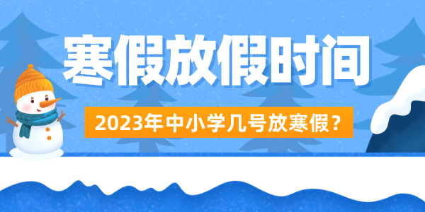 2023年中小学寒假放假时间表,放寒假是几月几号开始