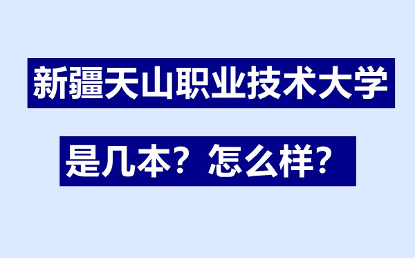 新疆天山职业技术大学是几本,新疆天山职业技术大学怎么样