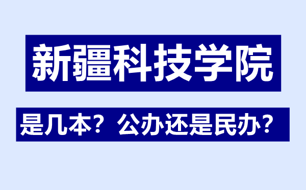 新疆科技学院是几本,公办还是民办,新疆科技学院怎么样