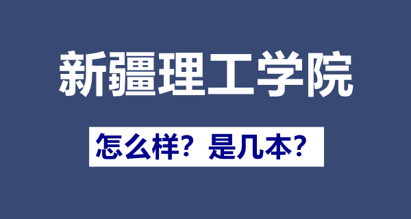 新疆理工学院是几本,新疆理工学院怎么样