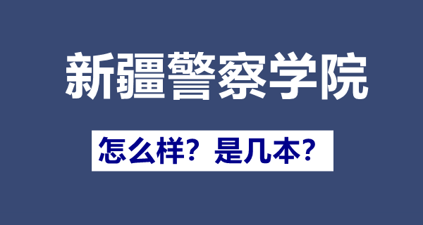 新疆警察学院是几本,新疆警察学院怎么样