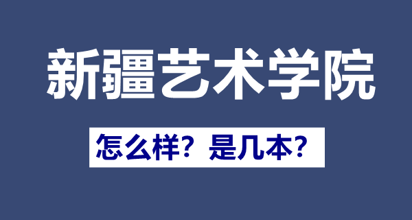 新疆艺术学院是几本,新疆艺术学院怎么样