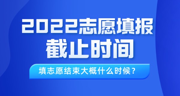 2022年黑龙江高考志愿填报截止时间,填志愿结束大概什么时候？