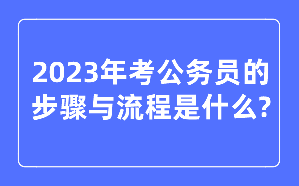 2023年考公务员的步骤与流程是什么