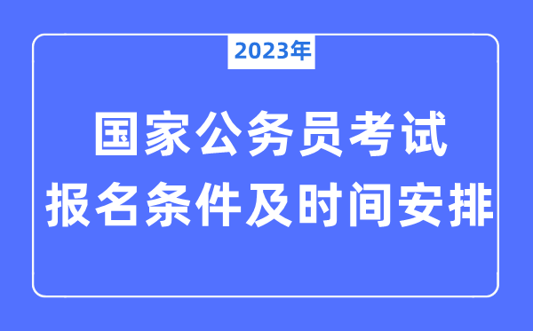 2023年国家公务员考试报名条件及时间安排一览表