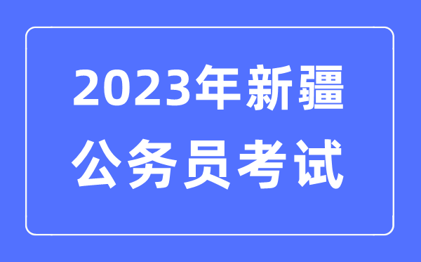 2023年新疆公务员报考条件及考试时间安排一览表