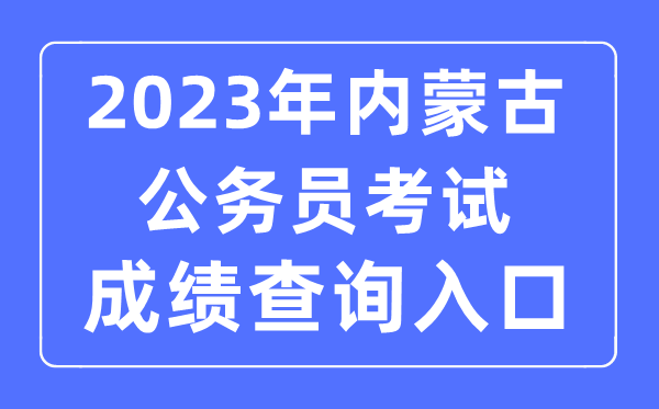 2023年内蒙古公务员考试成绩查询官网入口