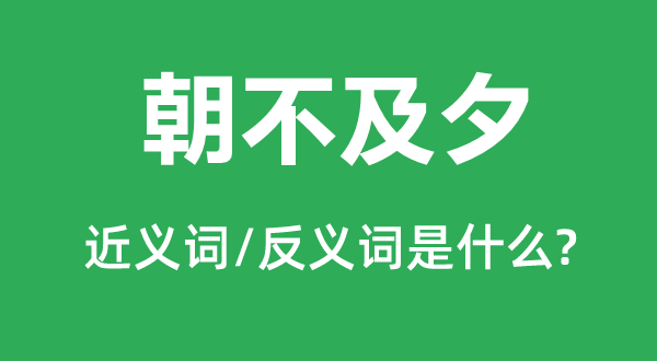 朝不及夕的近义词和反义词是什么,朝不及夕是什么意思