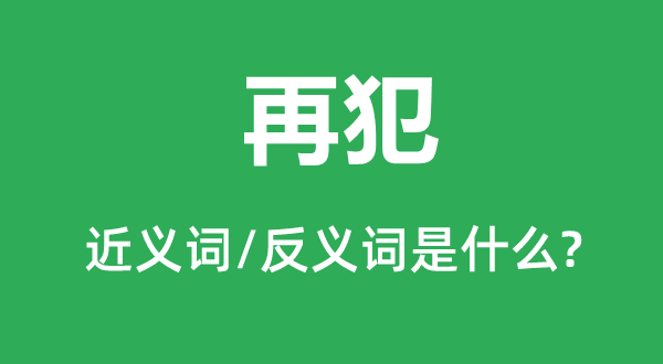 再犯的近义词和反义词是什么,再犯是什么意思