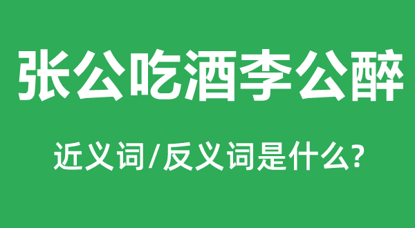 张公吃酒李公醉的近义词和反义词,张公吃酒李公醉是什么意思