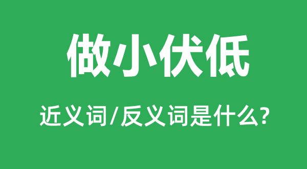 做小伏低的近义词和反义词是什么,做小伏低是什么意思