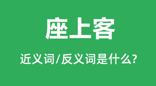 座上客的近义词和反义词是什么,座上客是什么意思