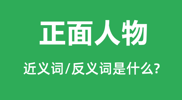 正面人物的近义词和反义词是什么,正面人物是什么意思