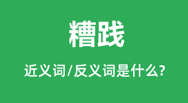 糟践的近义词和反义词是什么,糟践是什么意思