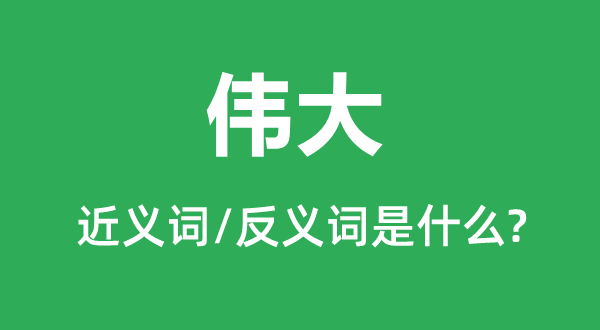 伟大的近义词和反义词是什么,伟大是什么意思