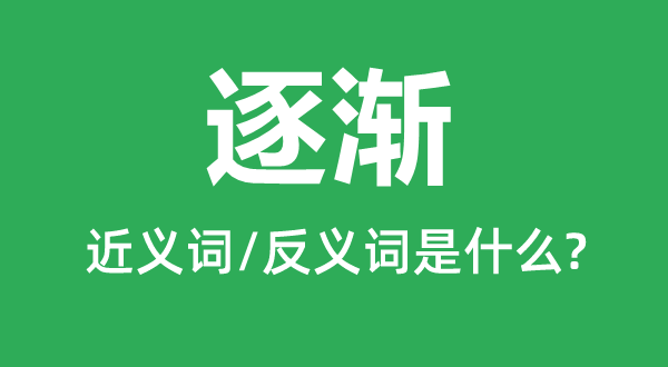 逐渐的近义词是什么,反义词是什么,逐渐是什么意思