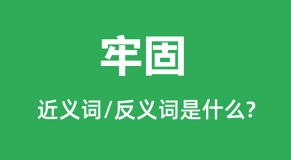 牢固的近义词和反义词是什么,牢固是什么意思