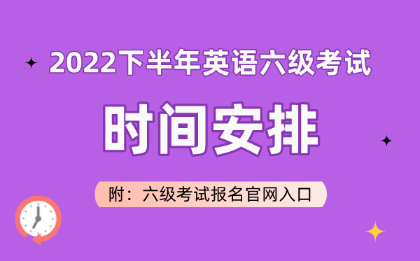 2022下半年英语六级考试时间安排（附六级考试报名官网入口）