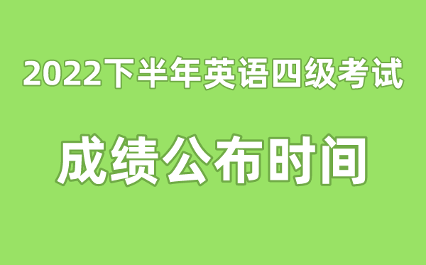 英语四级成绩公布的时间2022下半年（附四级成绩查询入口官网）