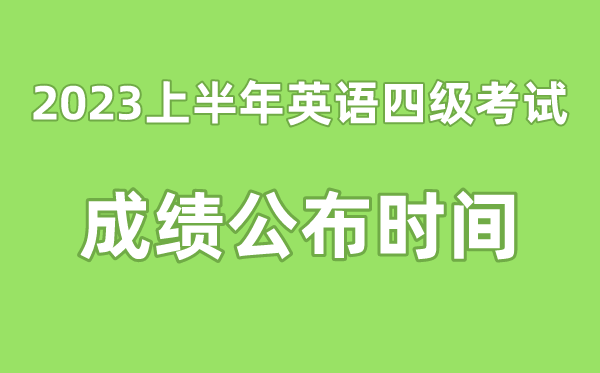 英语四级成绩公布的时间2023上半年（附四级成绩查询入口官网）