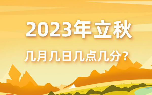 今年立秋时间是几月几号几点几分,2023年立秋准确时间表