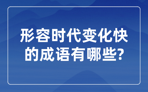 形容时代变化快的成语,关于时代发展的四字成语