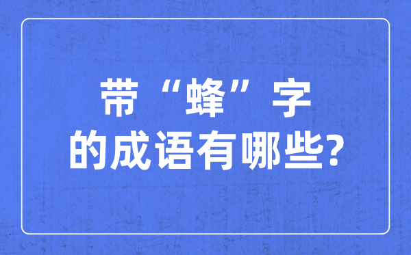 带蜂字的成语有哪些,关于蜂字的四字成语