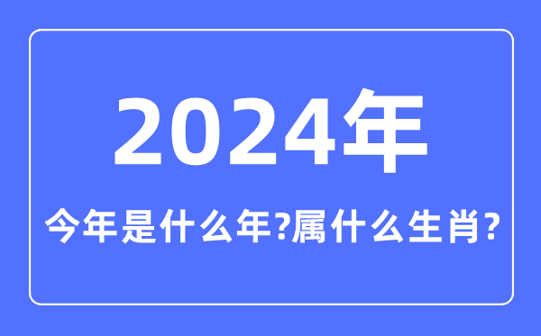 今年是什么年,2024年属什么生肖