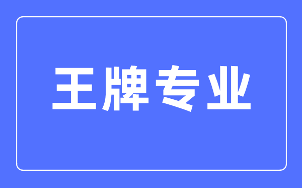 大学的王牌专业是什么意思,王牌专业和热门专业应该怎么选