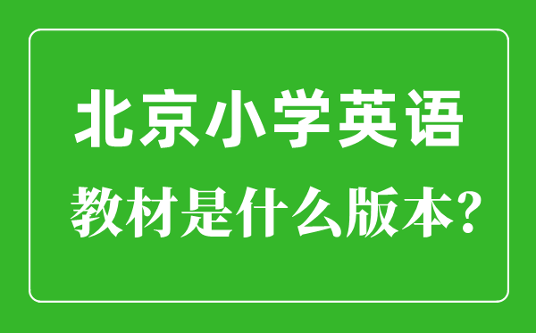 北京小学英语教材是什么版本,小学几年级开始学英语？