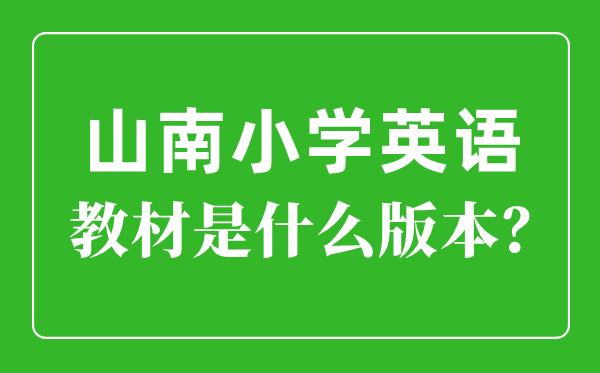 山南小学英语教材是什么版本,小学几年级开始学英语？